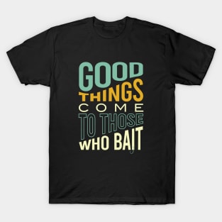 Fishing Pun Good Things Come to those Who Bait T-Shirt